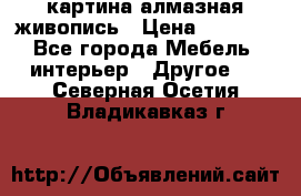 картина алмазная живопись › Цена ­ 2 000 - Все города Мебель, интерьер » Другое   . Северная Осетия,Владикавказ г.